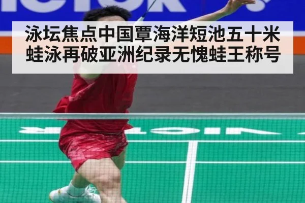 泳坛焦点中国覃海洋短池五十米蛙泳再破亚洲纪录无愧蛙王称号