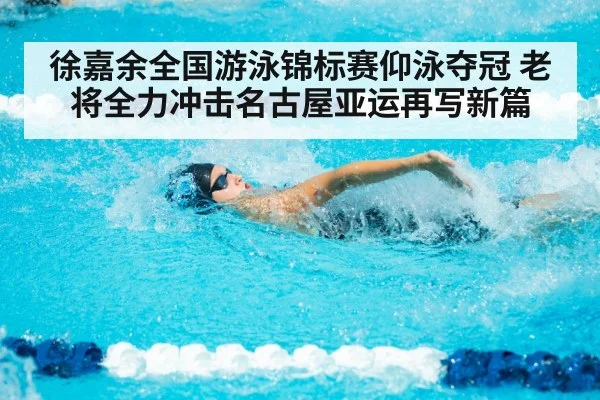 徐嘉余全国游泳锦标赛仰泳夺冠 老将全力冲击名古屋亚运再写新篇
